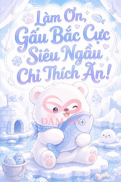 Làm Ơn, Gấu Bắc Cực Siêu Ngầu Chỉ Thích Ăn!