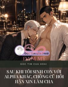 Sau Khi Tôi Sinh Con Với Alpha Khác, Chồng Cũ Hối Hận Xin Làm Cha