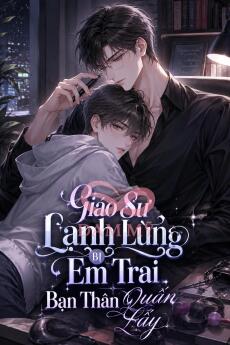 Giáo Sư Lạnh Lùng Bị Em Trai Bạn Thân Quấn Lấy