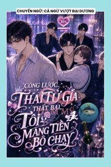 CÔNG LƯỢC THÁI TỬ GIA THẤT BẠI, TÔI MANG TIỀN BỎ CHẠY
