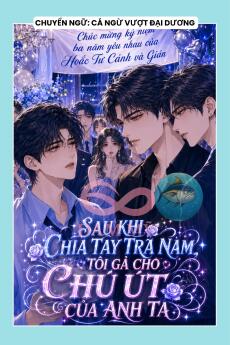 SAU KHI CHIA TAY TRA NAM, TÔI GẢ CHO CHÚ ÚT CỦA ANH TA
