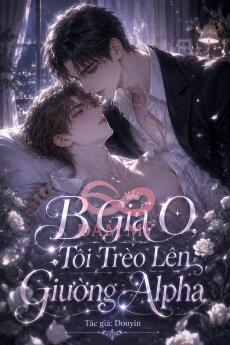 B Giả O, Tôi Trèo Lên Giường Alpha
