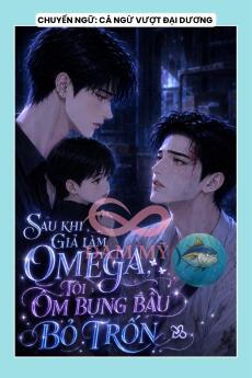 SAU KHI GIẢ LÀM OMEGA, TÔI ÔM BỤNG BẦU BỎ TRỐN