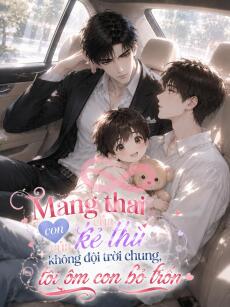 Mang Thai Con Của Kẻ Thù Không Đội Trời Chung Tôi Ôm Con Bỏ Trốn