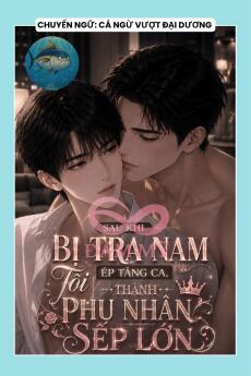 SAU KHI BỊ TRA NAM ÉP TĂNG CA, TÔI THÀNH PHU NHÂN SẾP LỚN