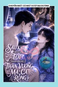 SAU KHI TRÙNG SINH, TÔI THÀNH ĐÔI VỚI THÂN VƯƠNG MA CÀ RỒNG