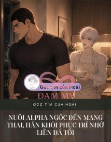 NUÔI ALPHA NGỐC ĐẾN MANG THAI, HẮN KHÔI PHỤC TRÍ NHỚ LIỀN ĐÁ TÔI