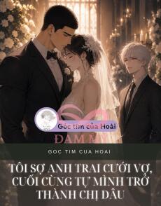 TÔI SỢ ANH TRAI CƯỚI VỢ, CUỐI CÙNG TỰ MÌNH TRỞ THÀNH CHỊ DÂU