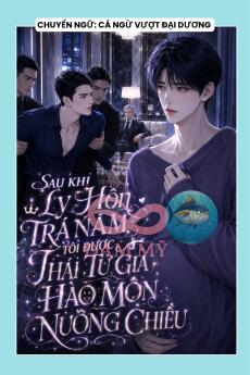 SAU KHI LY HÔN TRA NAM, TÔI ĐƯỢC THÁI TỬ GIA HÀO MÔN NUÔNG CHIỀU