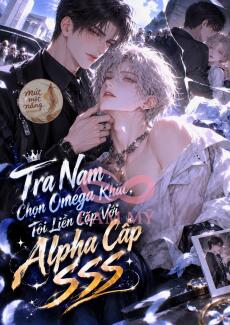 Tra Nam Chọn Omega Khác, Tôi Liền Cặp Với Alpha Cấp SSS